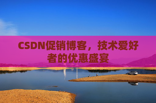 CSDN促销博客，技术爱好者的优惠盛宴