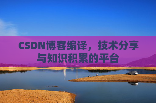 CSDN博客编译，技术分享与知识积累的平台